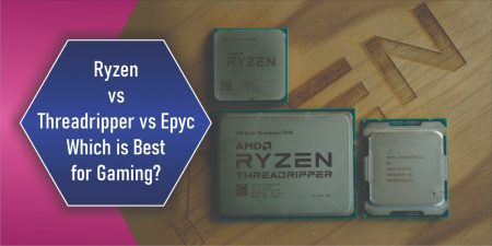 Ryzen vs Threadripper vs Epyc – Which is Best for Gaming?